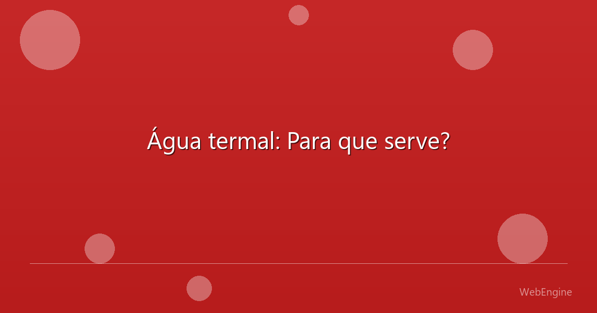 Água termal: Para que serve?