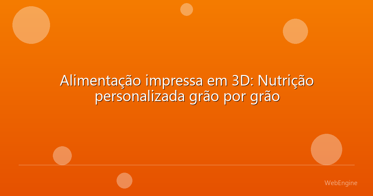 Alimentação impressa em 3D: Nutrição personalizada grão por grão