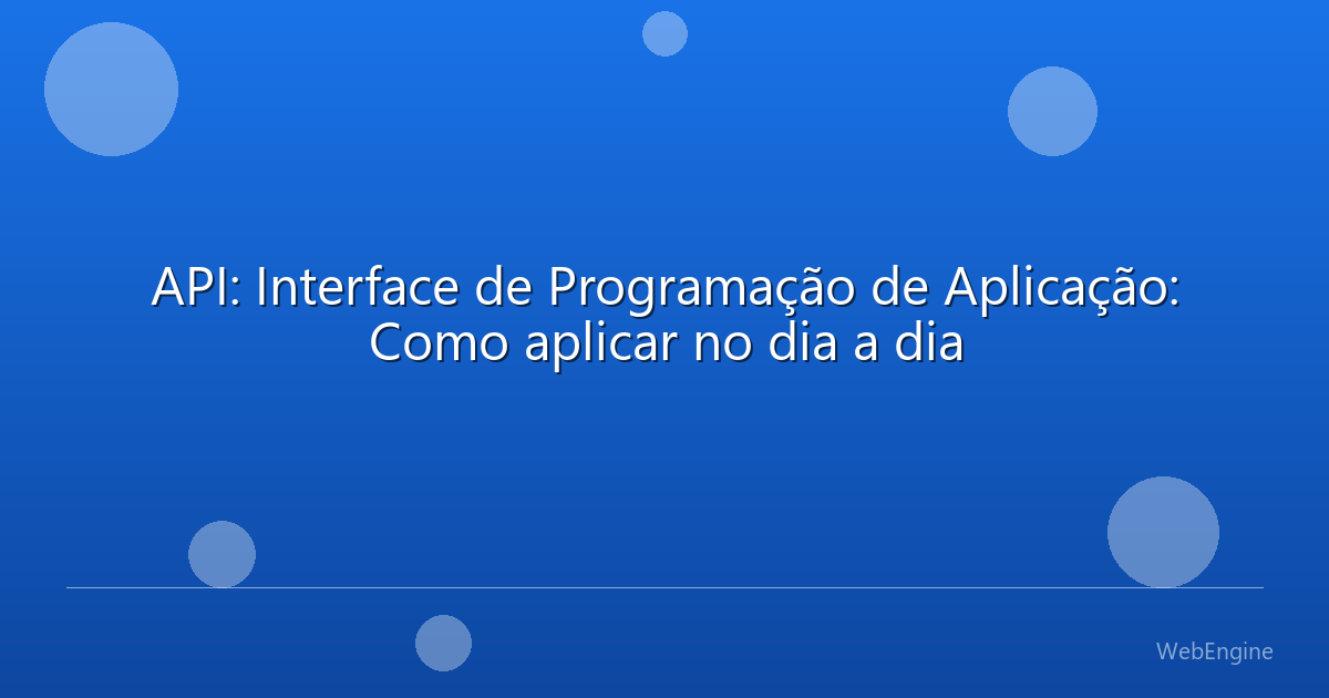 API: Interface de Programação de Aplicação: Como aplicar no dia a dia