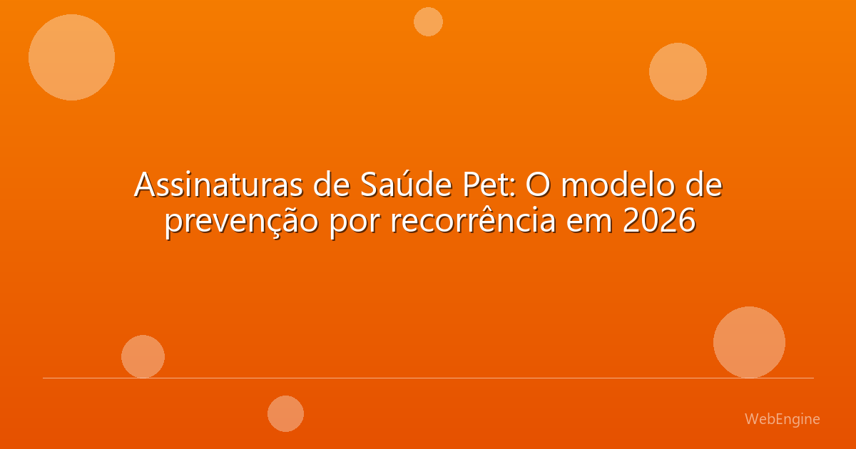 Assinaturas de Saúde Pet: O modelo de prevenção por recorrência em 2026