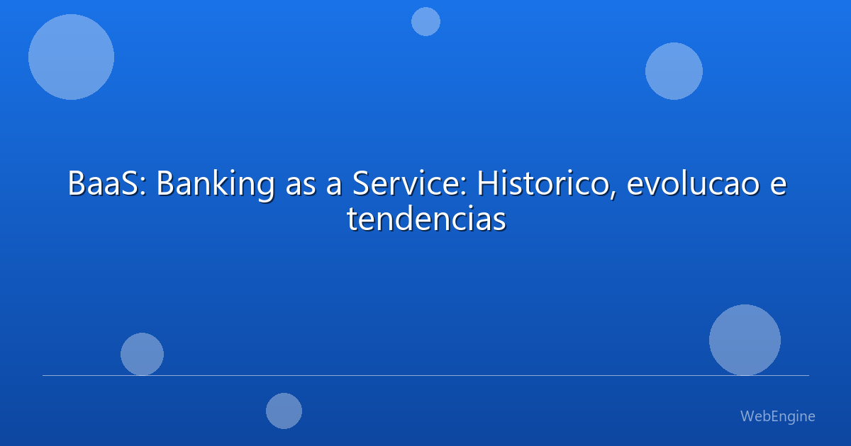 BaaS: Banking as a Service: Historico, evolucao e tendencias