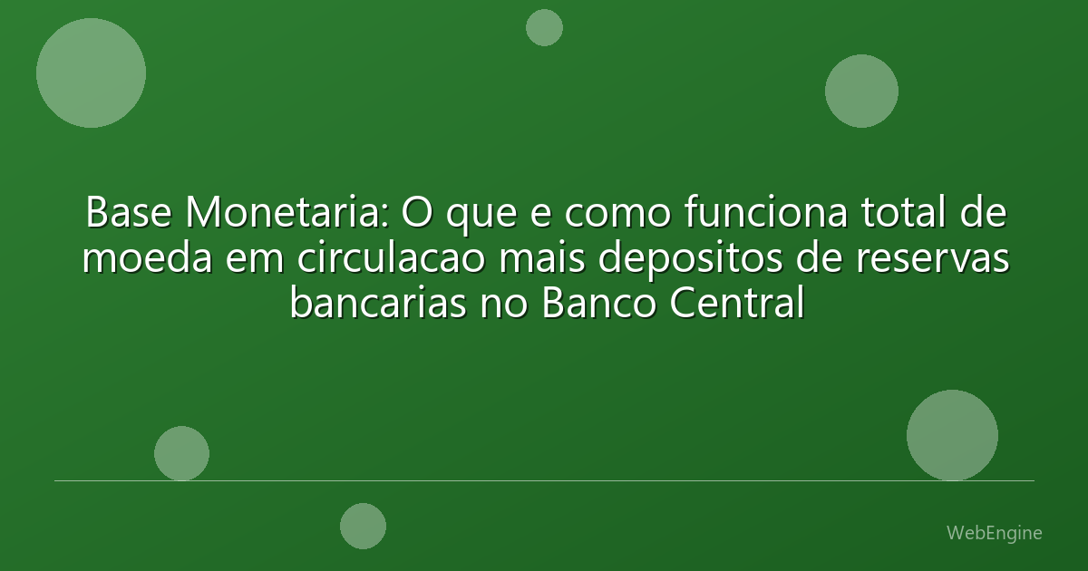Base Monetaria: O que e como funciona total de moeda em circulacao mais depositos de reservas bancarias no Banco Central