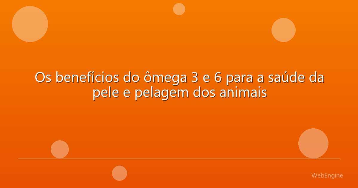 Os benefícios do ômega 3 e 6 para a saúde da pele e pelagem dos animais
