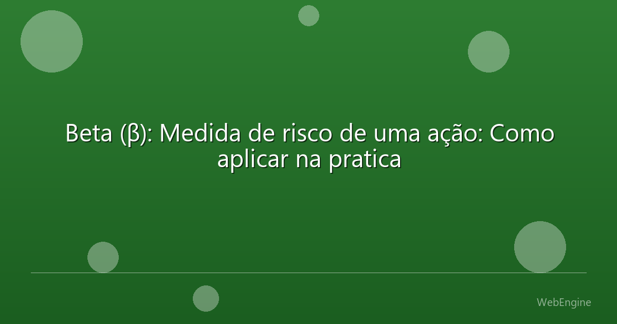 Beta (β): Medida de risco de uma ação: Como aplicar na pratica