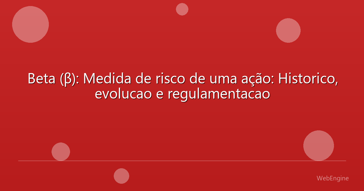 Beta (β): Medida de risco de uma ação: Historico, evolucao e regulamentacao