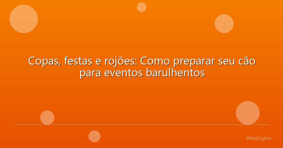 Copas, festas e rojões: Como preparar seu cão para eventos barulhentos