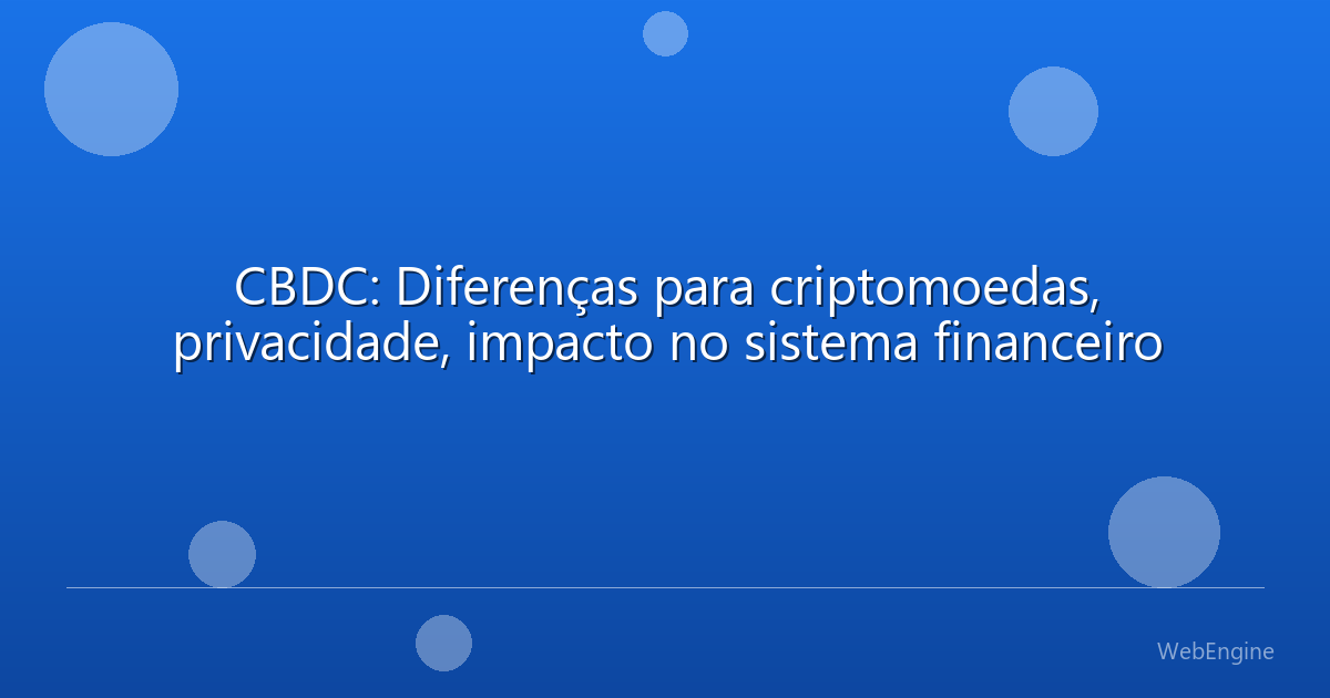 CBDC: Diferenças para criptomoedas, privacidade, impacto no sistema financeiro