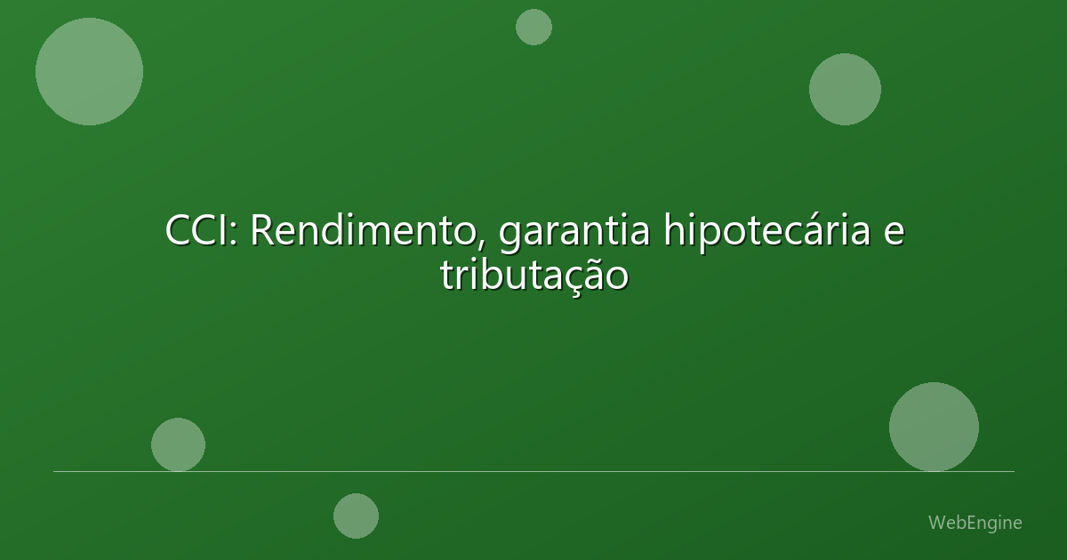 CCI: Rendimento, garantia hipotecária e tributação