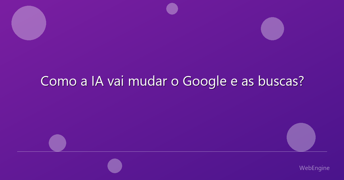Como a IA vai mudar o Google e as buscas?