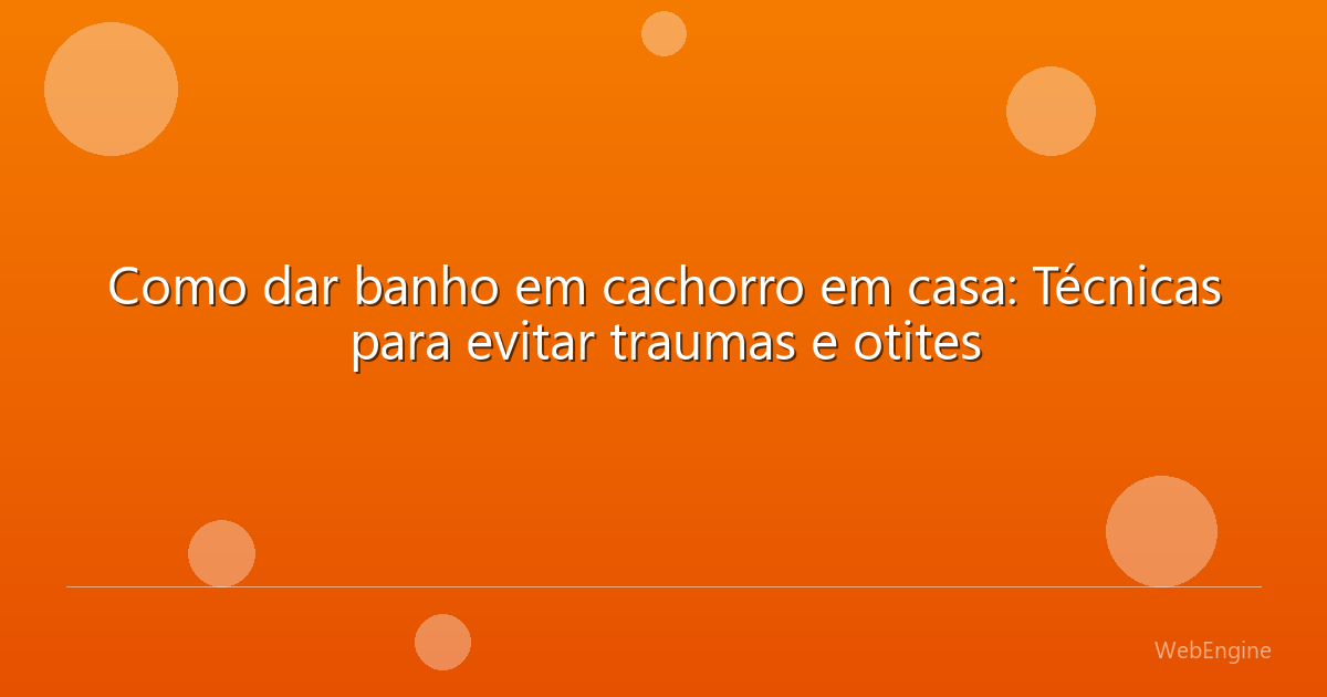 Como dar banho em cachorro em casa: Técnicas para evitar traumas e otites