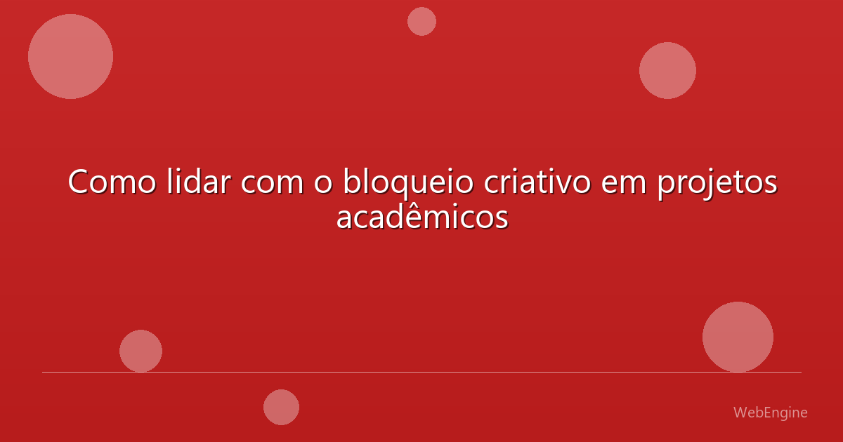 Como lidar com o bloqueio criativo em projetos acadêmicos