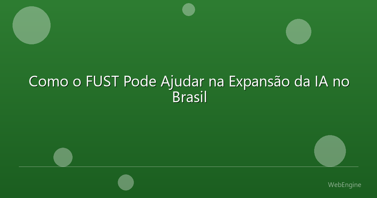 Como o FUST Pode Ajudar na Expansão da IA no Brasil