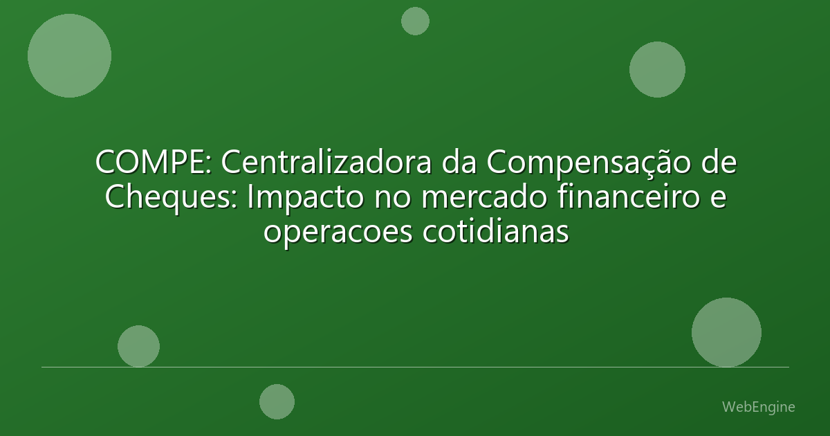 COMPE: Centralizadora da Compensação de Cheques: Impacto no mercado financeiro e operacoes cotidianas