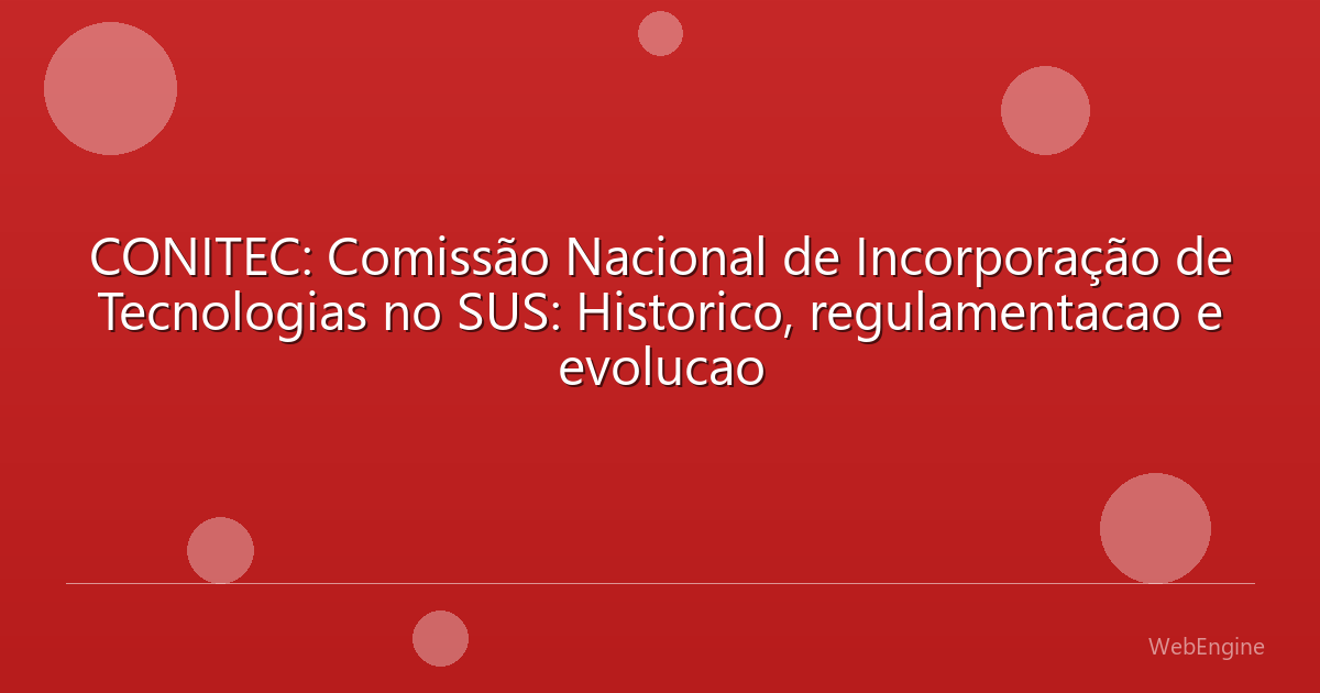CONITEC: Comissão Nacional de Incorporação de Tecnologias no SUS: Historico, regulamentacao e evolucao