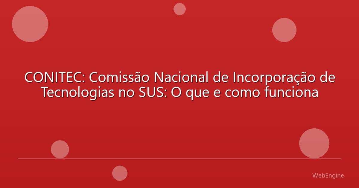 CONITEC: Comissão Nacional de Incorporação de Tecnologias no SUS: O que e como funciona