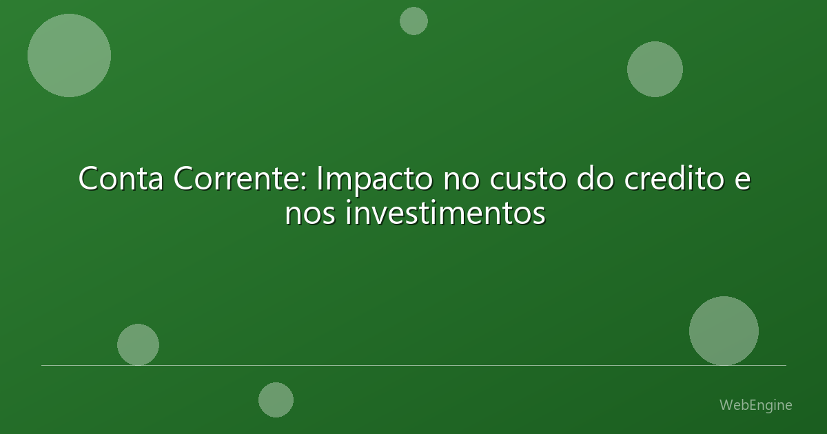 Conta Corrente: Impacto no custo do credito e nos investimentos