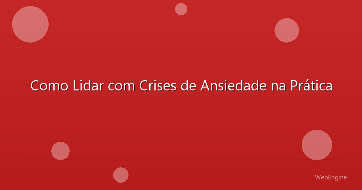 Como Lidar com Crises de Ansiedade na Prática