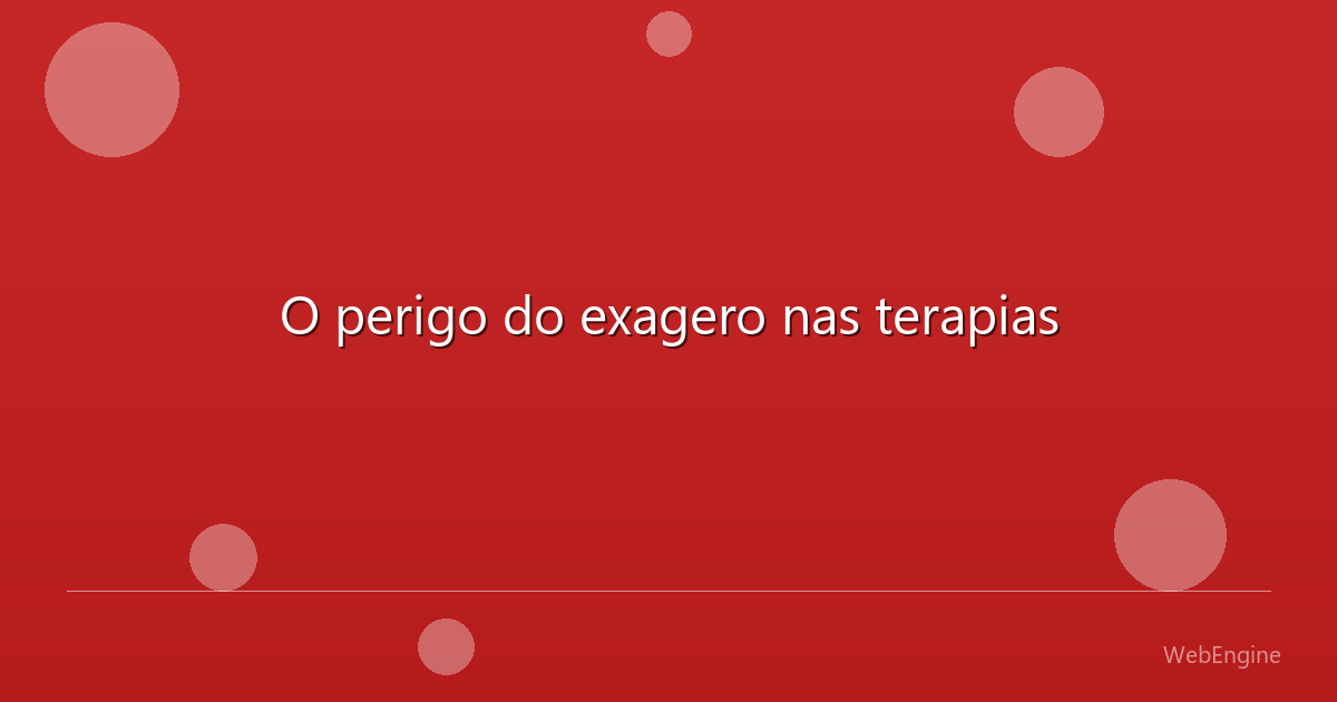 O perigo do exagero nas terapias