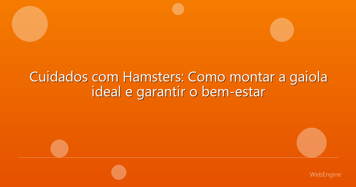 Cuidados com Hamsters: Como montar a gaiola ideal e garantir o bem-estar
