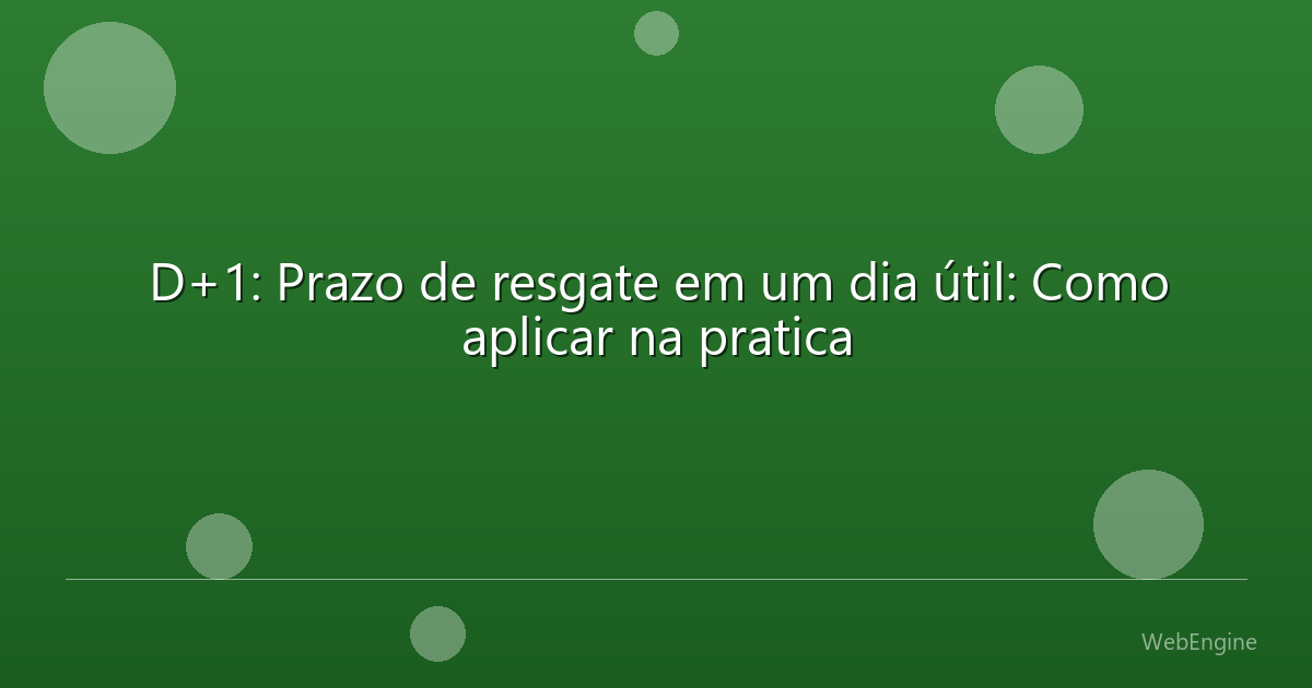 D+1: Prazo de resgate em um dia útil: Como aplicar na pratica