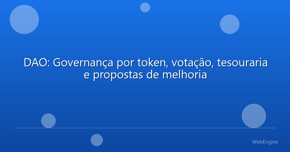 DAO: Governança por token, votação, tesouraria e propostas de melhoria