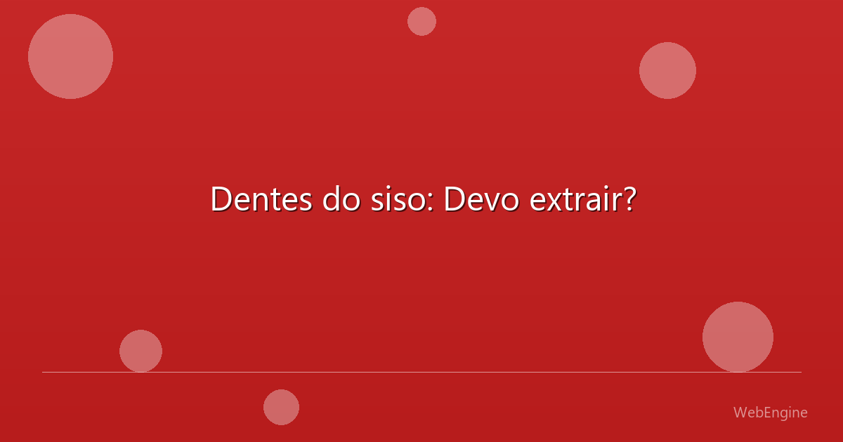 Dentes do siso: Devo extrair?