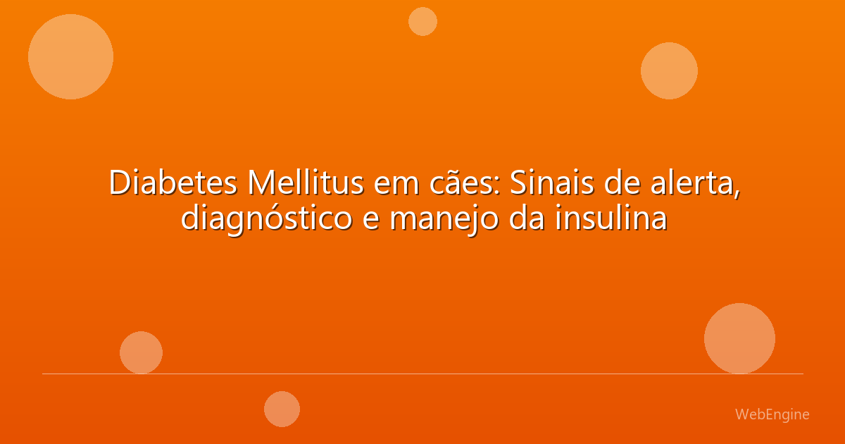 Diabetes Mellitus em cães: Sinais de alerta, diagnóstico e manejo da insulina