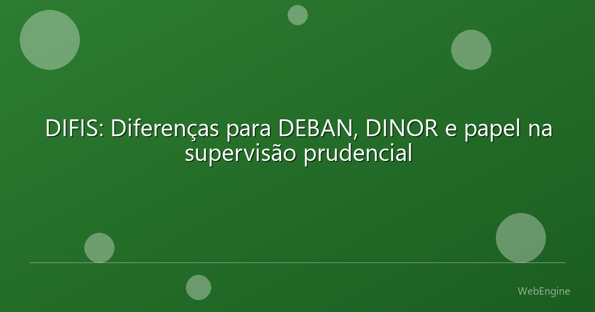 DIFIS: Diferenças para DEBAN, DINOR e papel na supervisão prudencial