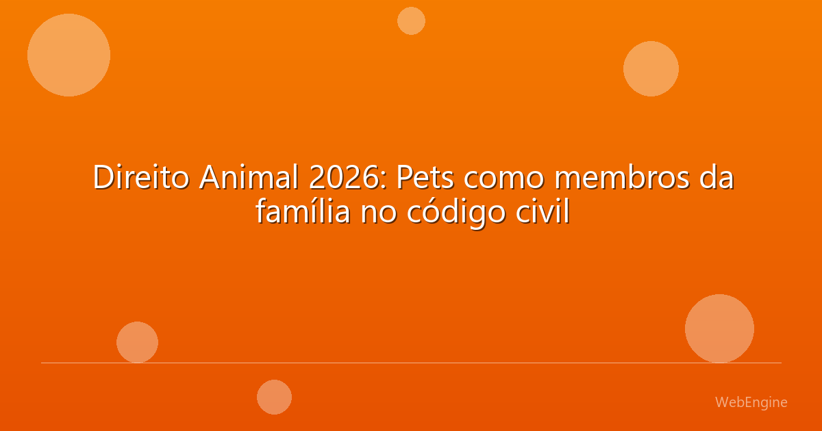 Direito Animal 2026: Pets como membros da família no código civil