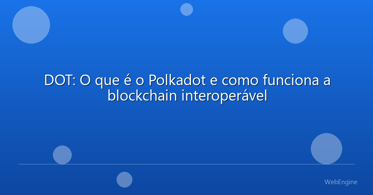 DOT: O que é o Polkadot e como funciona a blockchain interoperável
