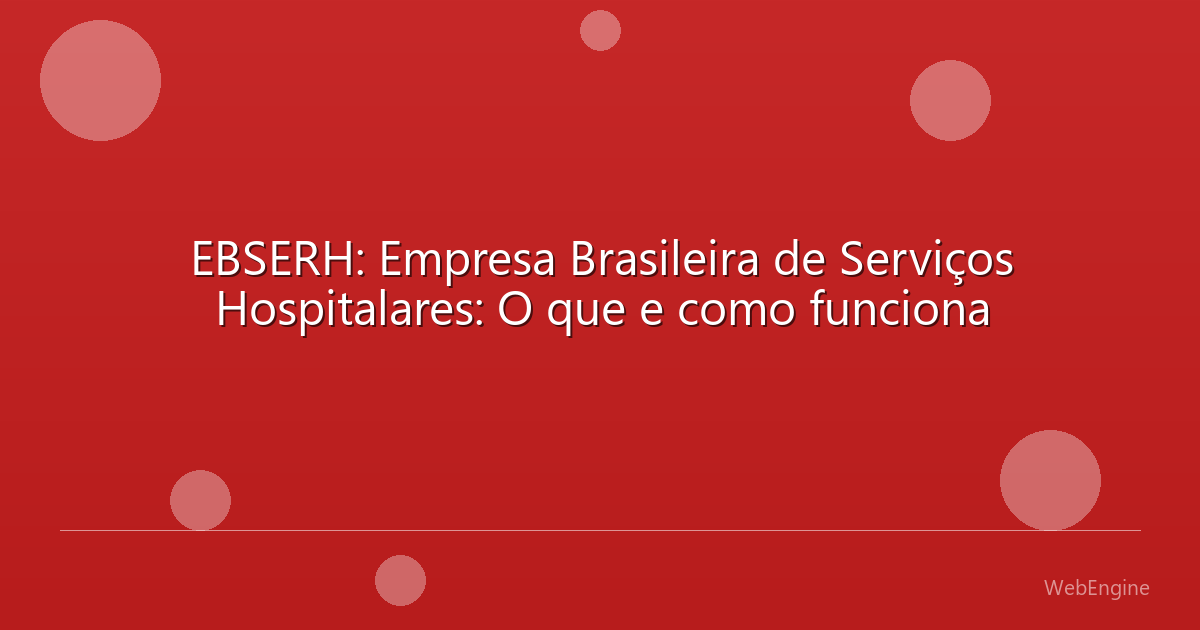 EBSERH: Empresa Brasileira de Serviços Hospitalares: O que e como funciona