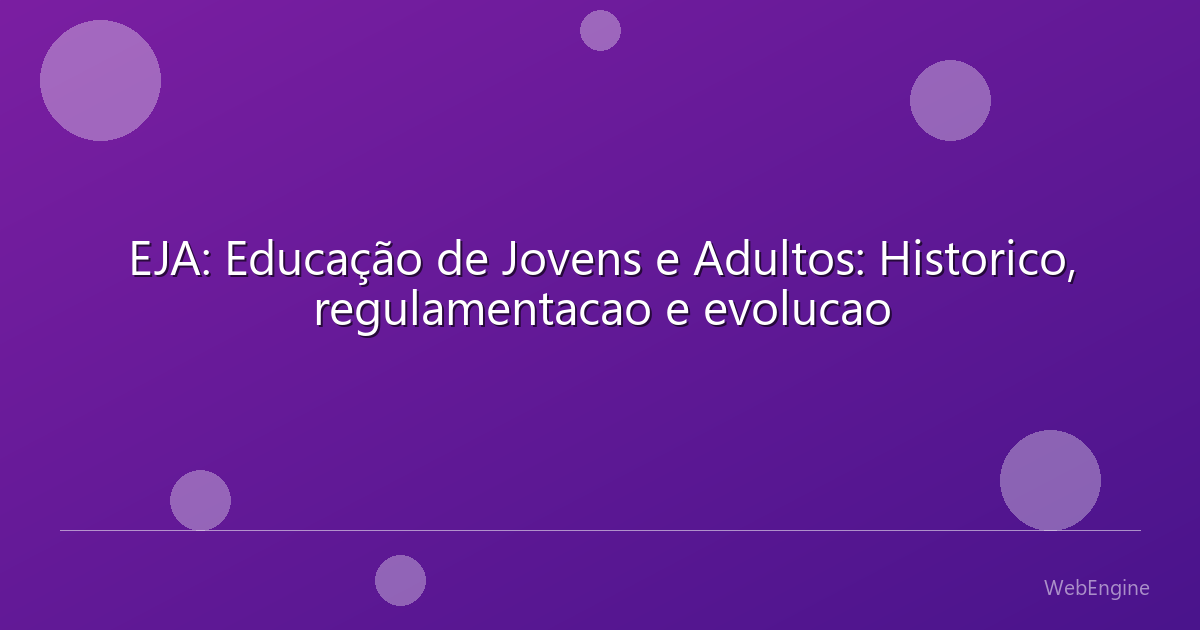 EJA: Educação de Jovens e Adultos: Historico, regulamentacao e evolucao