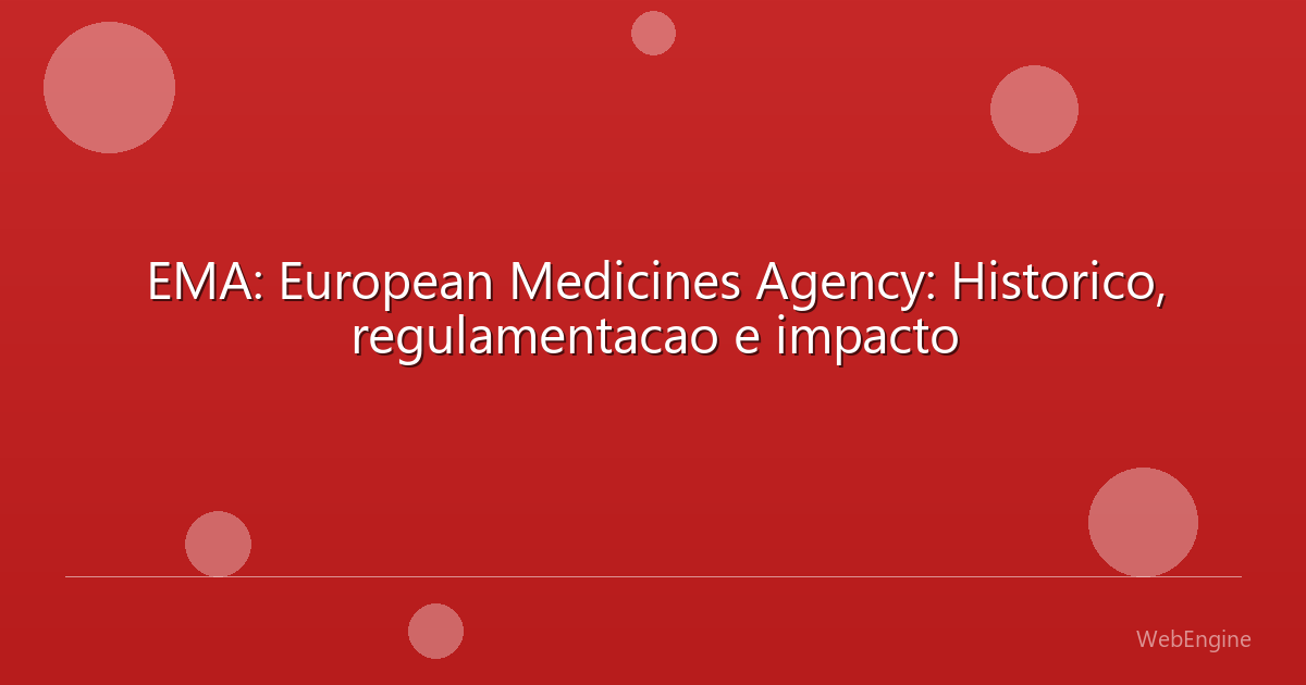EMA: European Medicines Agency: Historico, regulamentacao e impacto