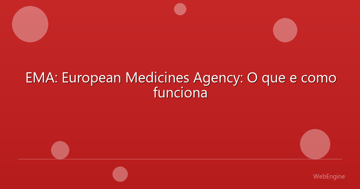 EMA: European Medicines Agency: O que e como funciona