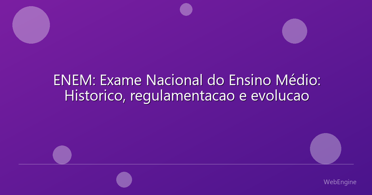 ENEM: Exame Nacional do Ensino Médio: Historico, regulamentacao e evolucao