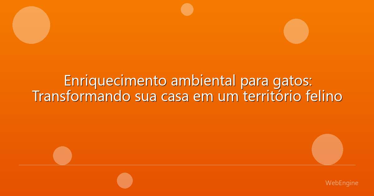 Enriquecimento ambiental para gatos: Transformando sua casa em um território felino