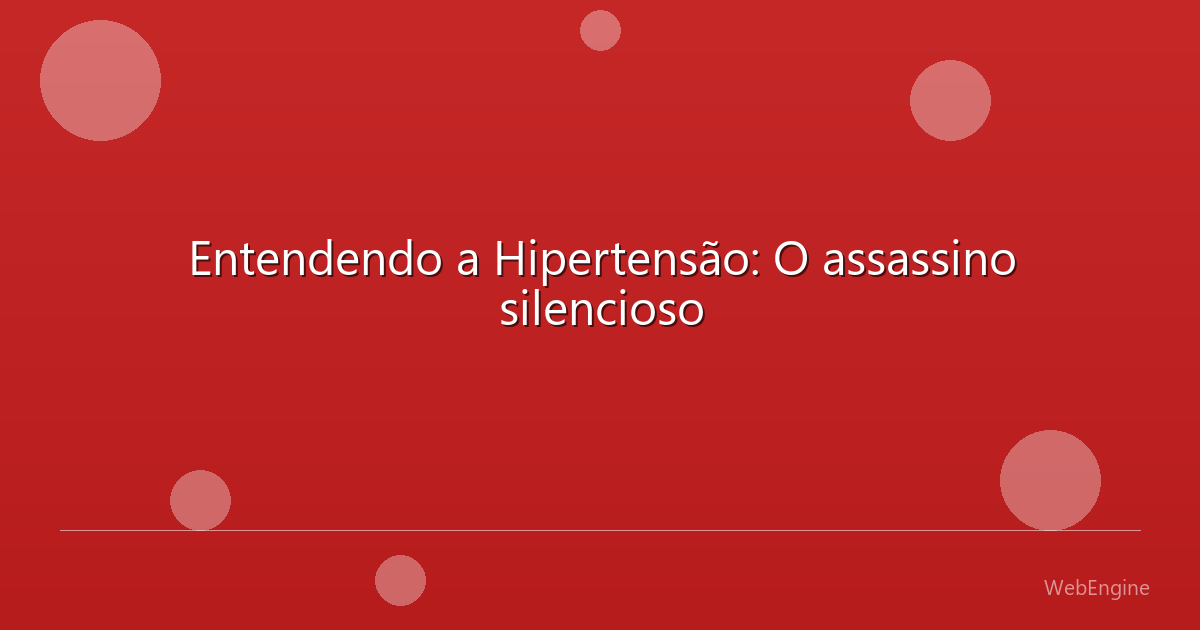 Entendendo a Hipertensão: O assassino silencioso