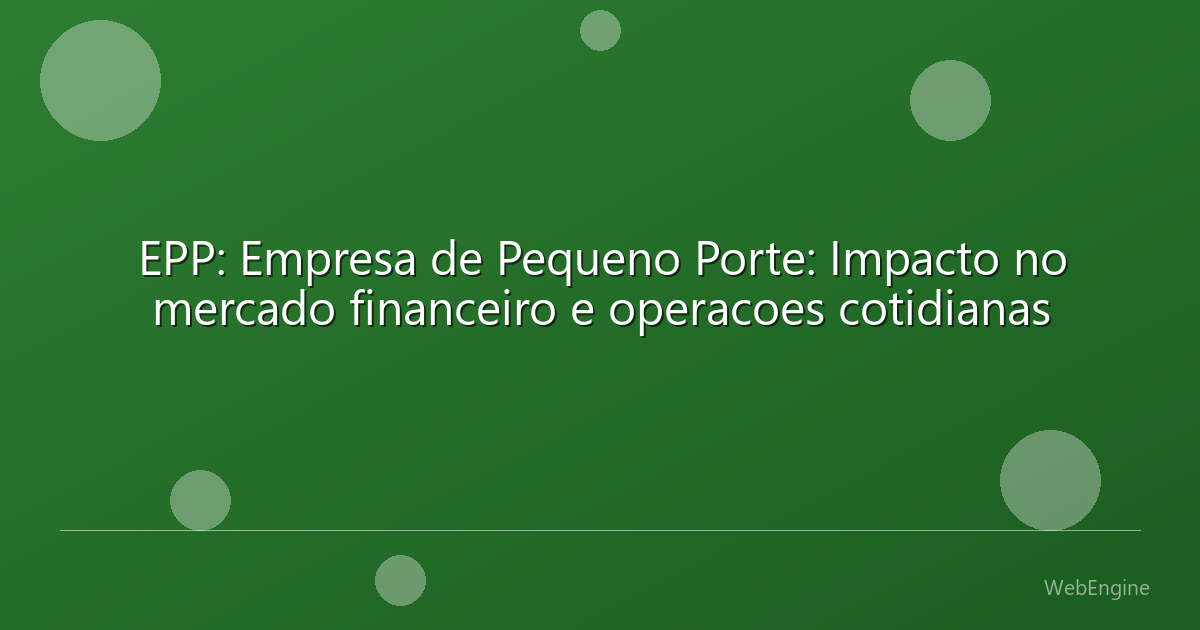 EPP: Empresa de Pequeno Porte: Impacto no mercado financeiro e operacoes cotidianas