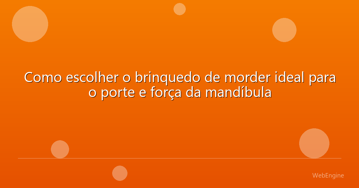 Como escolher o brinquedo de morder ideal para o porte e força da mandíbula
