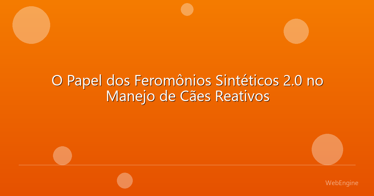 O Papel dos Feromônios Sintéticos 2.0 no Manejo de Cães Reativos