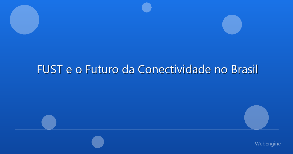 FUST e o Futuro da Conectividade no Brasil