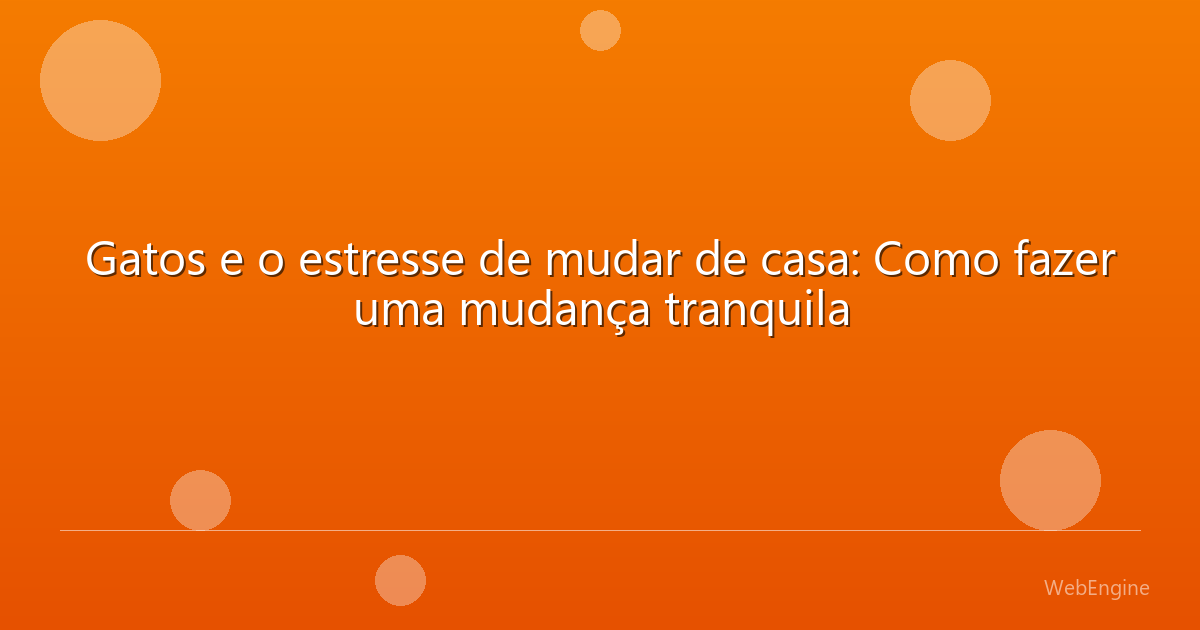 Gatos e o estresse de mudar de casa: Como fazer uma mudança tranquila