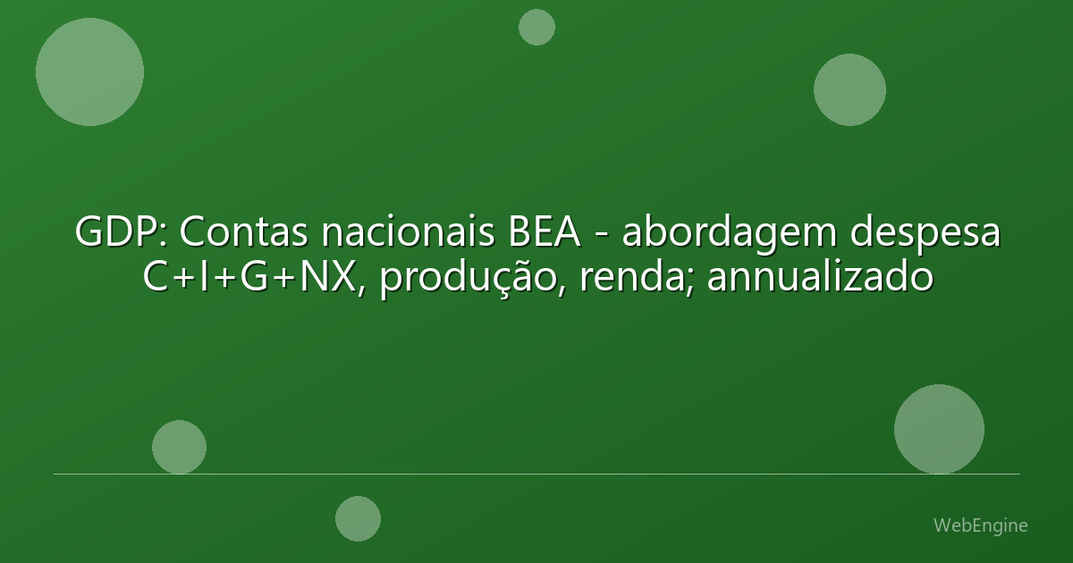 GDP: Contas nacionais BEA - abordagem despesa C+I+G+NX, produção, renda; annualizado