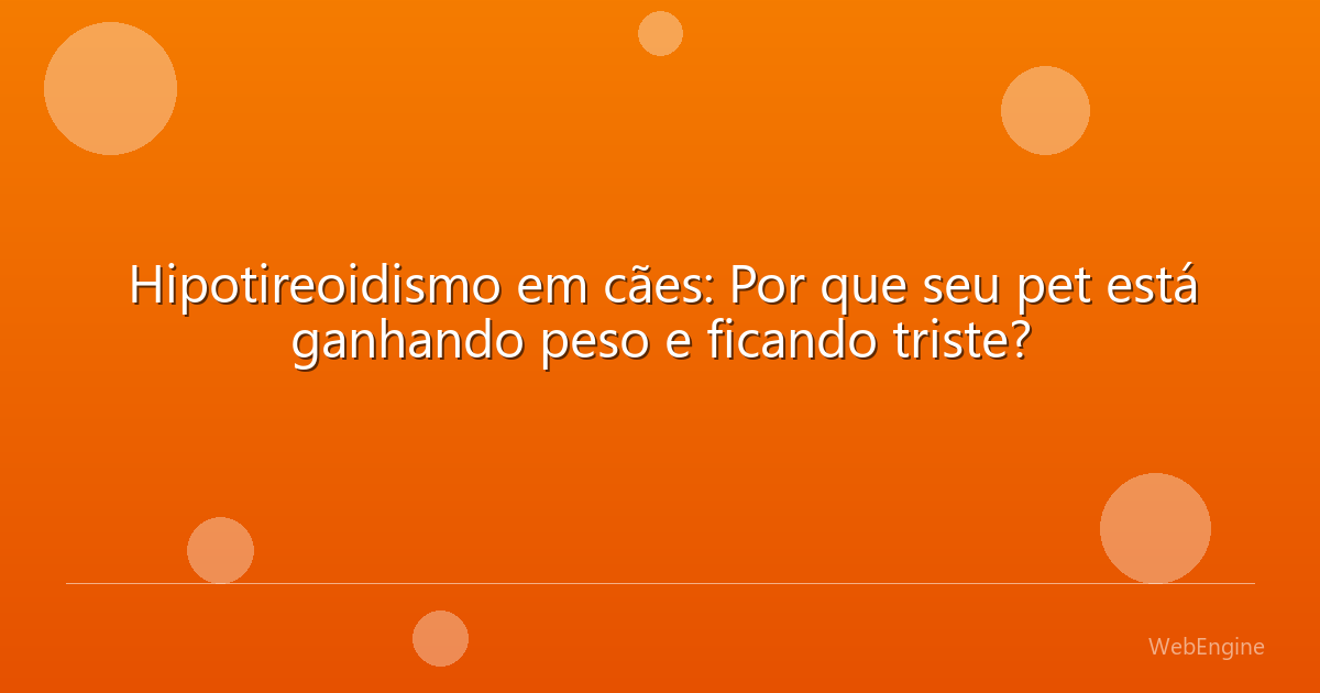 Hipotireoidismo em cães: Por que seu pet está ganhando peso e ficando triste?