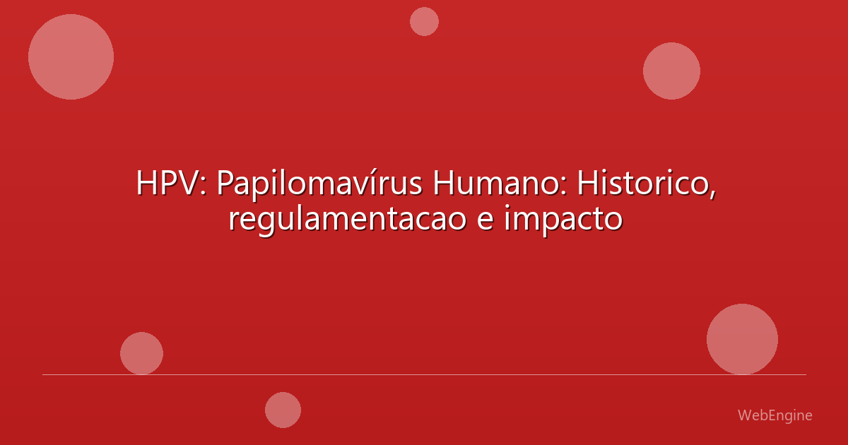 HPV: Papilomavírus Humano: Historico, regulamentacao e impacto