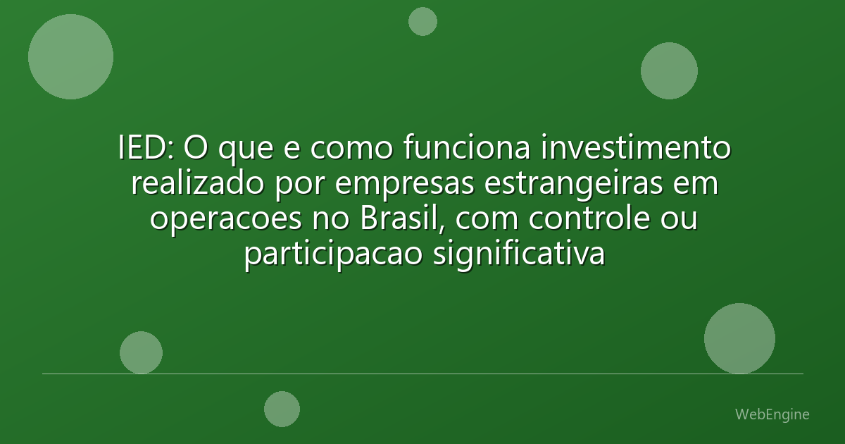 IED: O que e como funciona investimento realizado por empresas estrangeiras em operacoes no Brasil, com controle ou participacao significativa
