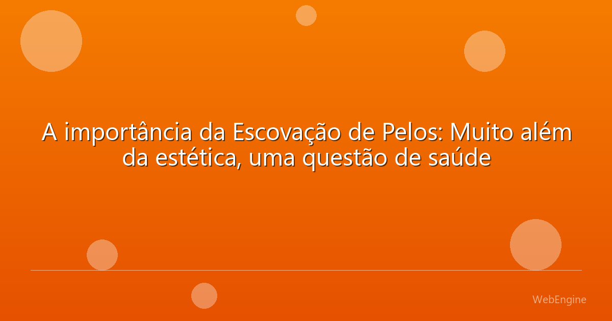 A importância da Escovação de Pelos: Muito além da estética, uma questão de saúde