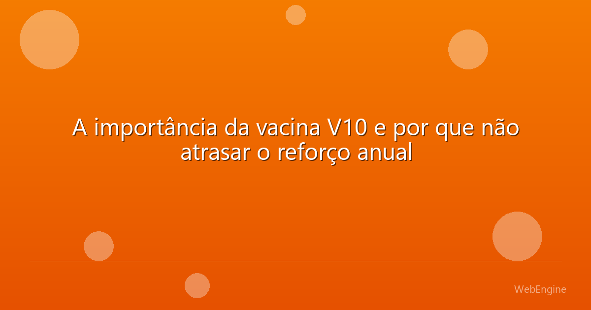 A importância da vacina V10 e por que não atrasar o reforço anual