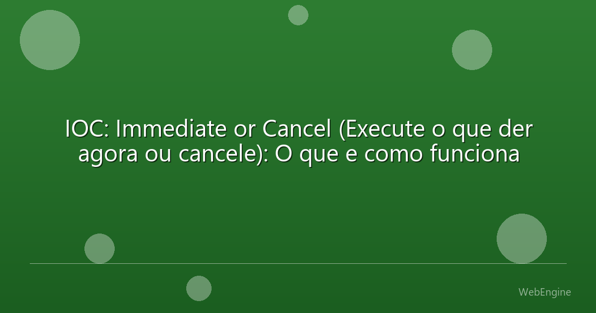 IOC: Immediate or Cancel (Execute o que der agora ou cancele): O que e como funciona