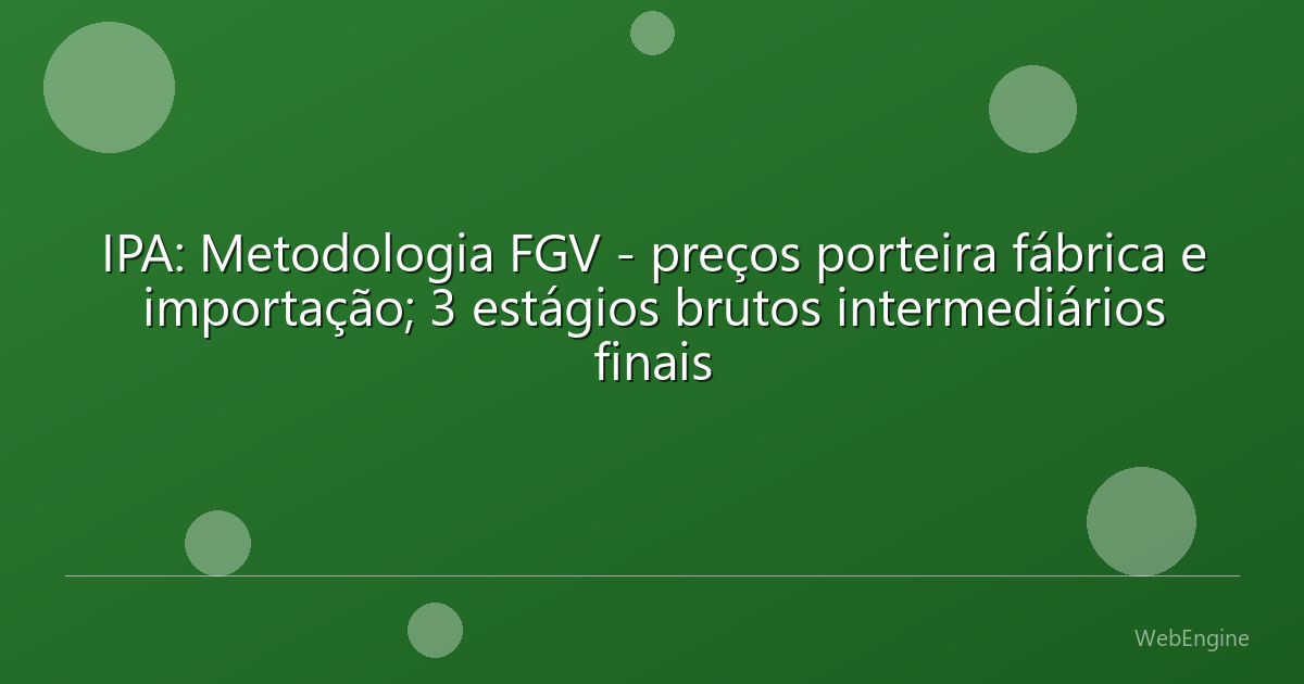 IPA: Metodologia FGV - preços porteira fábrica e importação; 3 estágios brutos intermediários finais